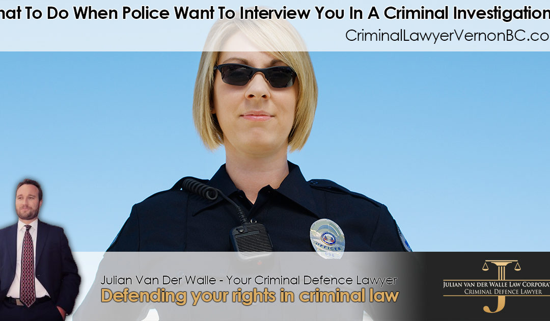 What to Do When Police Want to Interview You in a Criminal Investigation